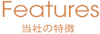 Features 当社の特徴